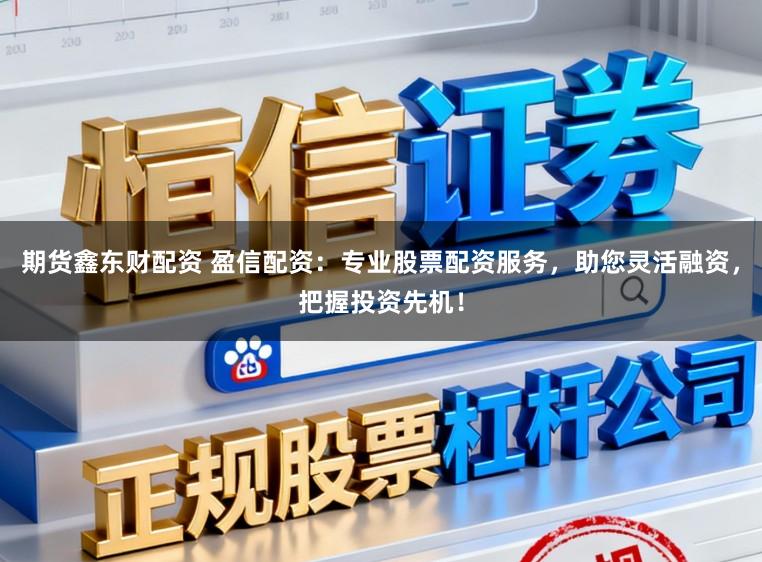 期货鑫东财配资 盈信配资：专业股票配资服务，助您灵活融资，把握投资先机！