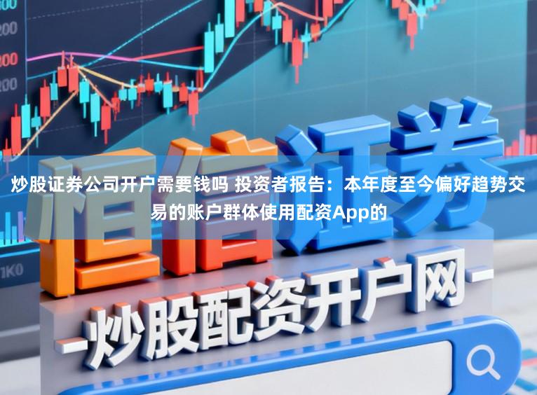 炒股证券公司开户需要钱吗 投资者报告：本年度至今偏好趋势交易的账户群体使用配资App的