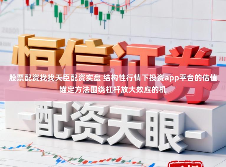股票配资找找天臣配资实盘 结构性行情下投资app平台的估值锚定方法围绕杠杆放大效应的机