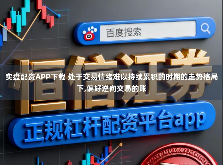 实盘配资APP下载 处于交易情绪难以持续累积的时期的走势格局下，偏好逆向交易的账