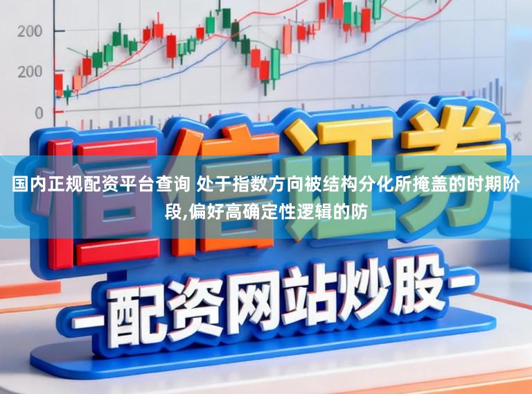 国内正规配资平台查询 处于指数方向被结构分化所掩盖的时期阶段，偏好高确定性逻辑的防