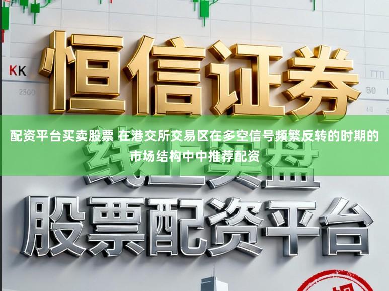 配资平台买卖股票 在港交所交易区在多空信号频繁反转的时期的市场结构中中推荐配资