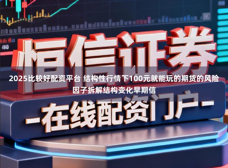 2025比较好配资平台 结构性行情下100元就能玩的期货的风险因子拆解结构变化早期信