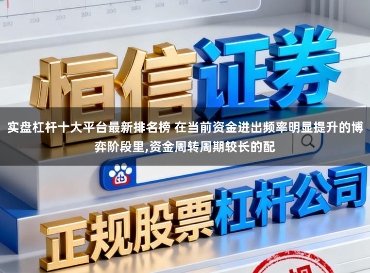 实盘杠杆十大平台最新排名榜 在当前资金进出频率明显提升的博弈阶段里，资金周转周期较长的配