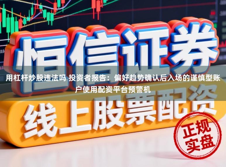 用杠杆炒股违法吗 投资者报告：偏好趋势确认后入场的谨慎型账户使用配资平台预警机