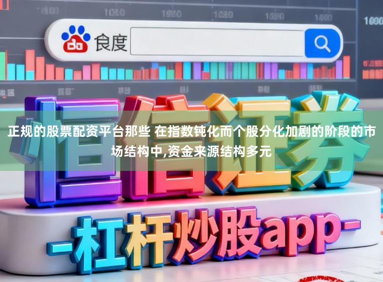 正规的股票配资平台那些 在指数钝化而个股分化加剧的阶段的市场结构中，资金来源结构多元