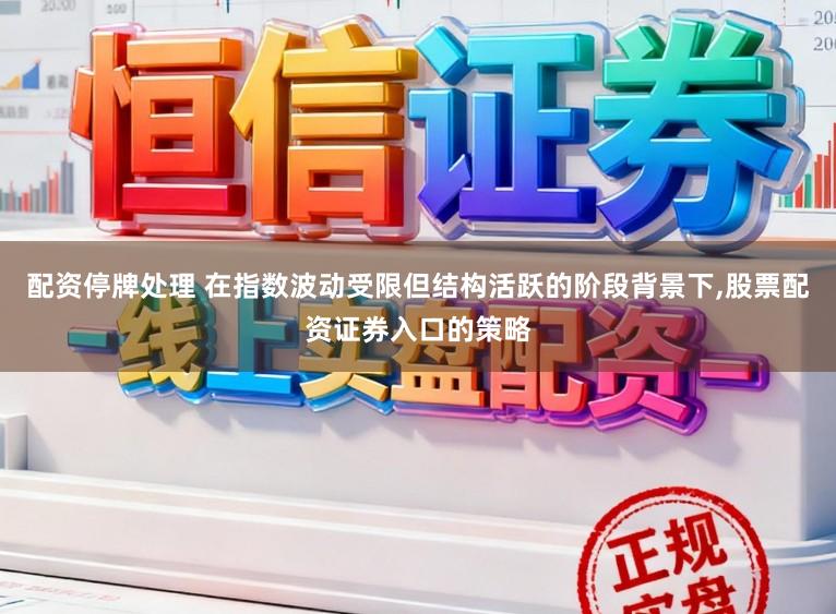 配资停牌处理 在指数波动受限但结构活跃的阶段背景下，股票配资证券入口的策略