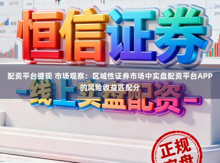 配资平台提现 市场观察：区域性证券市场中实盘配资平台APP的风险收益匹配分