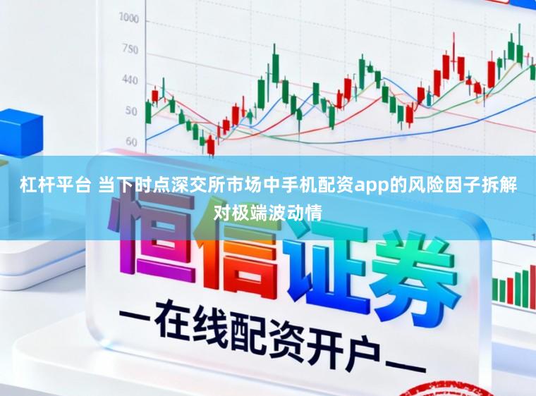杠杆平台 当下时点深交所市场中手机配资app的风险因子拆解对极端波动情