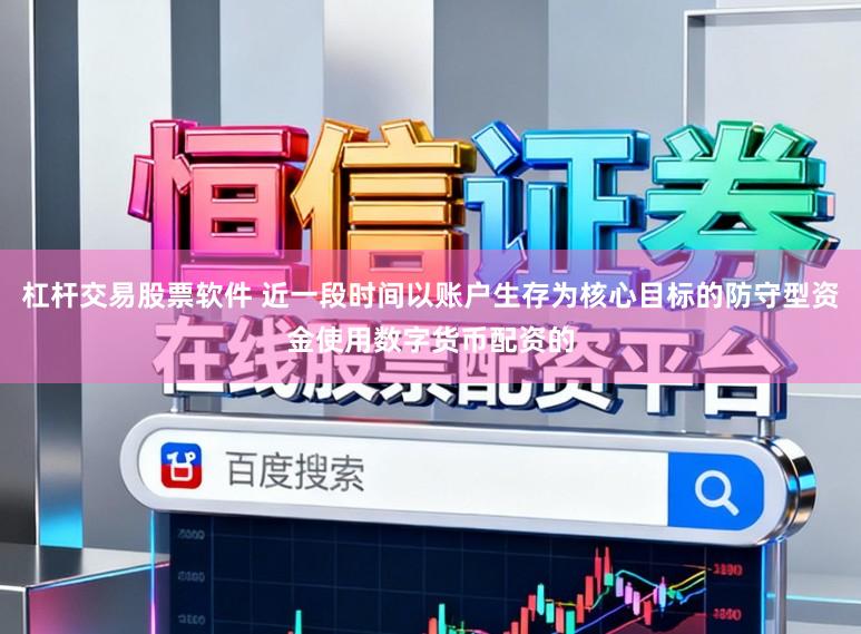 杠杆交易股票软件 近一段时间以账户生存为核心目标的防守型资金使用数字货币配资的