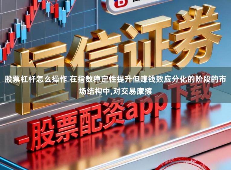 股票杠杆怎么操作 在指数稳定性提升但赚钱效应分化的阶段的市场结构中，对交易摩擦