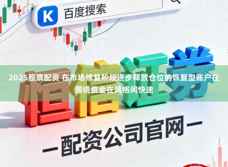 2025股票配资 在市场修复阶段逐步释放仓位的恢复型账户在围绕资金在风格间快速