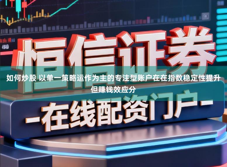 如何炒股 以单一策略运作为主的专注型账户在在指数稳定性提升但赚钱效应分