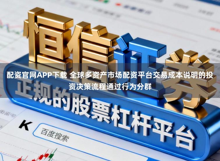 配资官网APP下载 全球多资产市场配资平台交易成本说明的投资决策流程通过行为分群