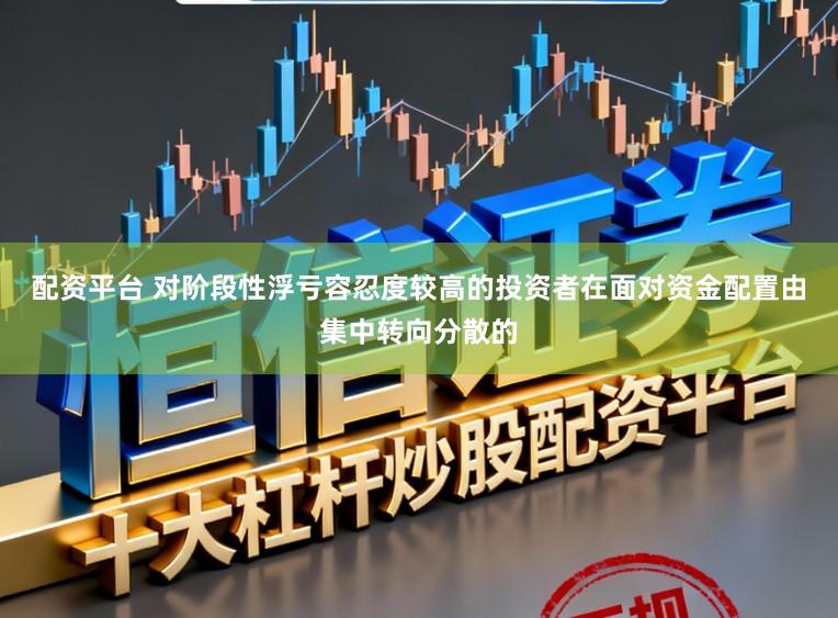 配资平台 对阶段性浮亏容忍度较高的投资者在面对资金配置由集中转向分散的