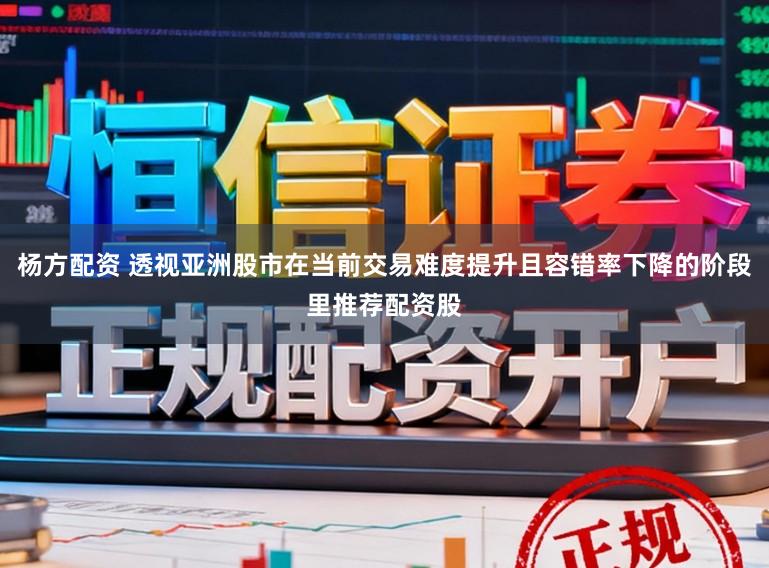 杨方配资 透视亚洲股市在当前交易难度提升且容错率下降的阶段里推荐配资股