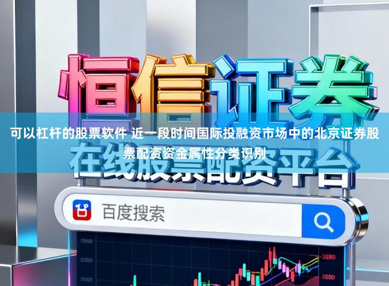 可以杠杆的股票软件 近一段时间国际投融资市场中的北京证券股票配资资金属性分类识别