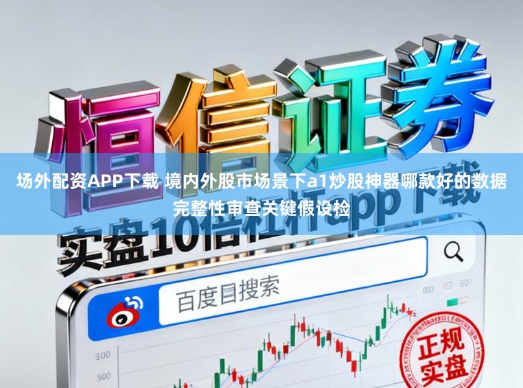 场外配资APP下载 境内外股市场景下a1炒股神器哪款好的数据完整性审查关键假设检