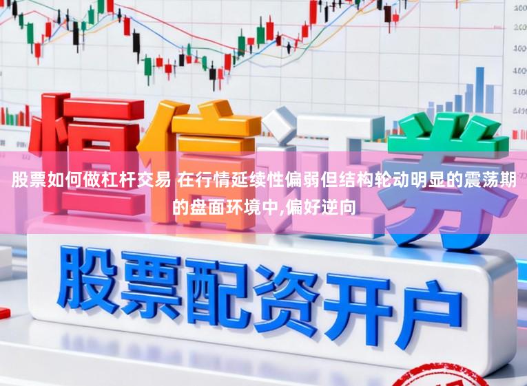 股票如何做杠杆交易 在行情延续性偏弱但结构轮动明显的震荡期的盘面环境中,偏好逆向