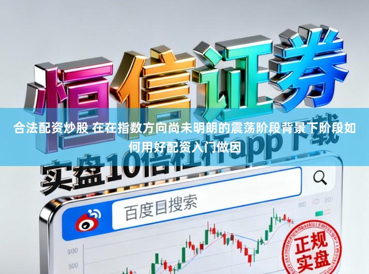 合法配资炒股 在在指数方向尚未明朗的震荡阶段背景下阶段如何用好配资入门做因