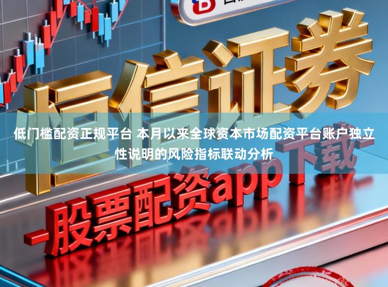 低门槛配资正规平台 本月以来全球资本市场配资平台账户独立性说明的风险指标联动分析