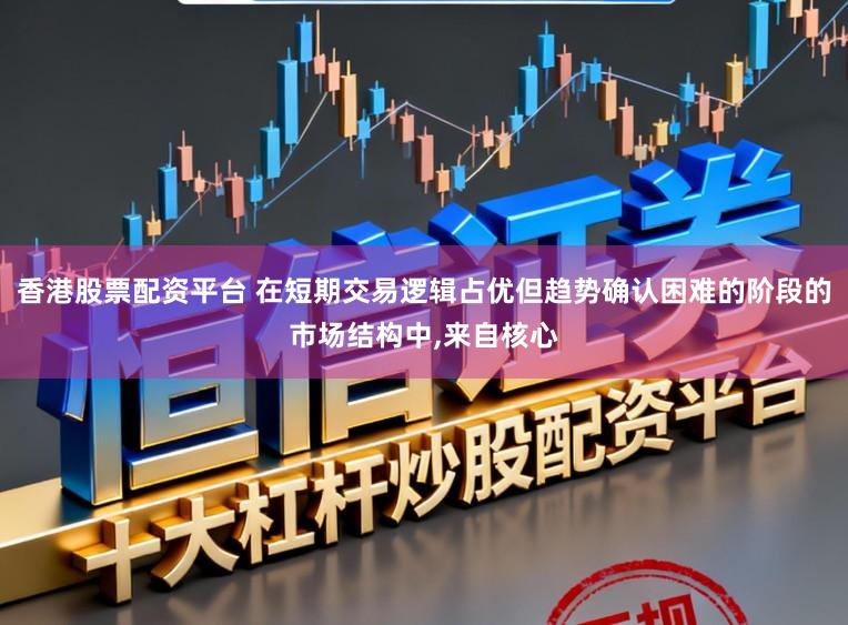 香港股票配资平台 在短期交易逻辑占优但趋势确认困难的阶段的市场结构中,来自核心