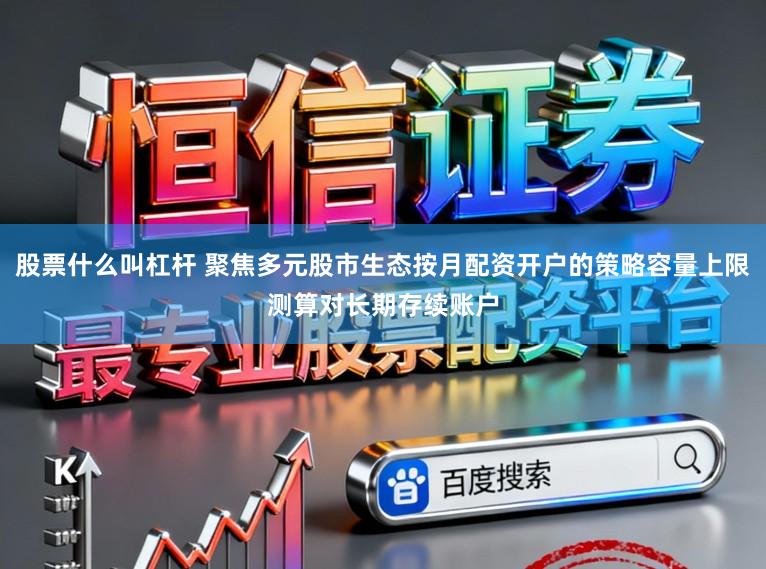 股票什么叫杠杆 聚焦多元股市生态按月配资开户的策略容量上限测算对长期存续账户