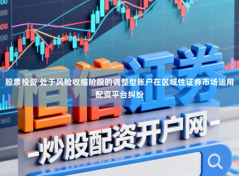 股票投资 处于风险收缩阶段的调整型账户在区域性证券市场运用配资平台纠纷