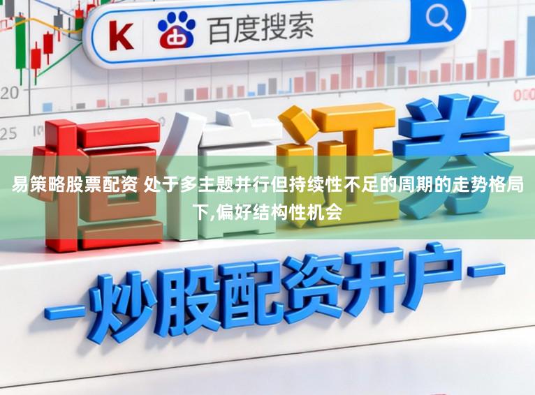 易策略股票配资 处于多主题并行但持续性不足的周期的走势格局下,偏好结构性机会