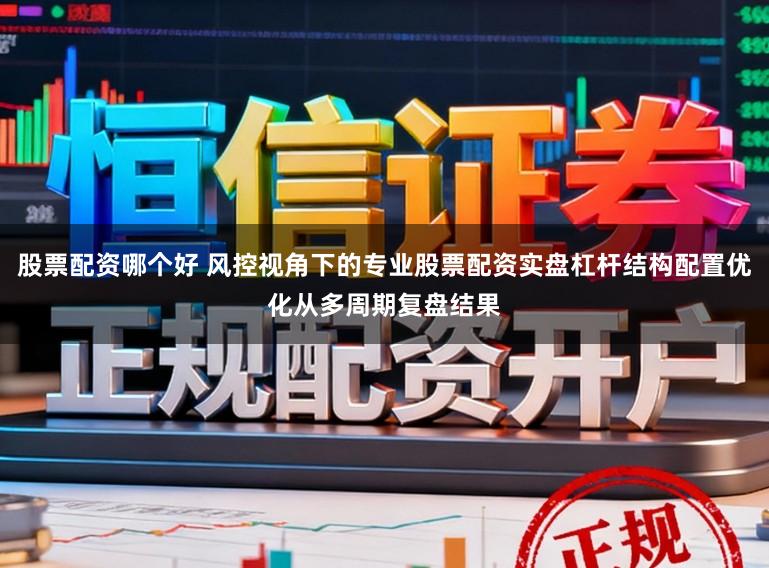 股票配资哪个好 风控视角下的专业股票配资实盘杠杆结构配置优化从多周期复盘结果