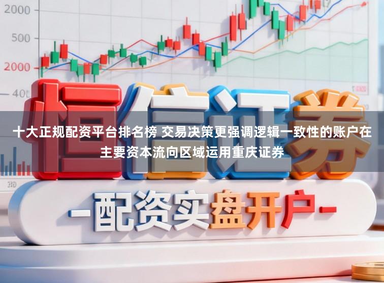 十大正规配资平台排名榜 交易决策更强调逻辑一致性的账户在主要资本流向区域运用重庆证券