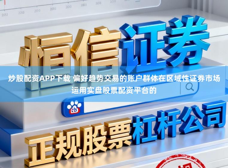 炒股配资APP下载 偏好趋势交易的账户群体在区域性证券市场运用实盘股票配资平台的