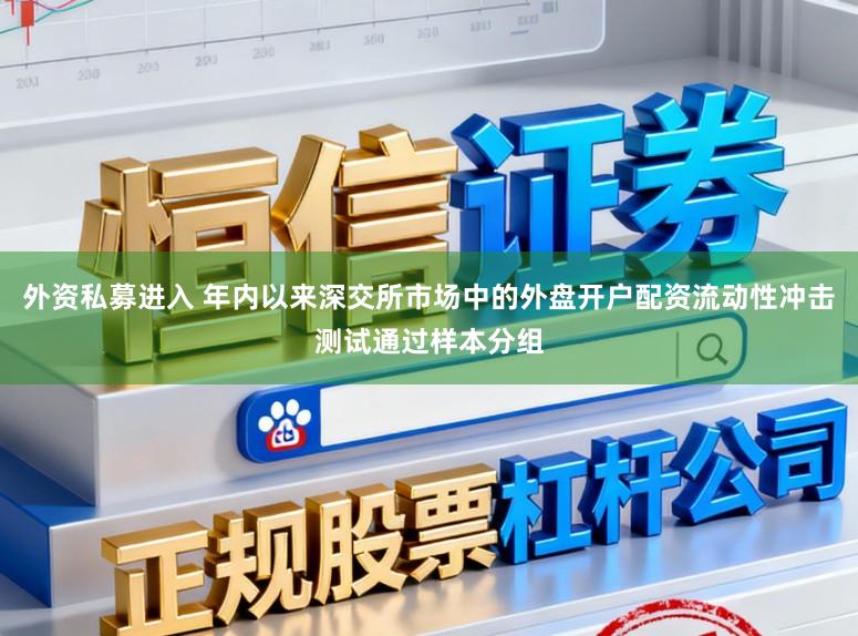 外资私募进入 年内以来深交所市场中的外盘开户配资流动性冲击测试通过样本分组