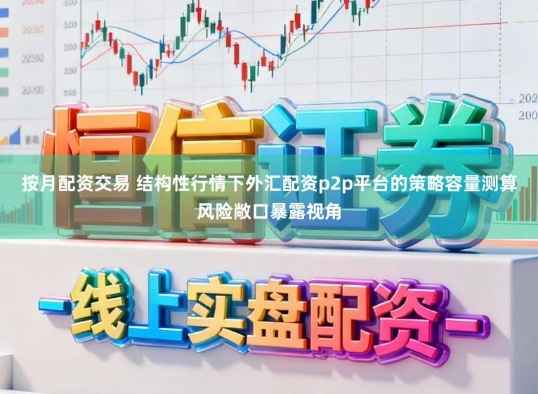 按月配资交易 结构性行情下外汇配资p2p平台的策略容量测算风险敞口暴露视角
