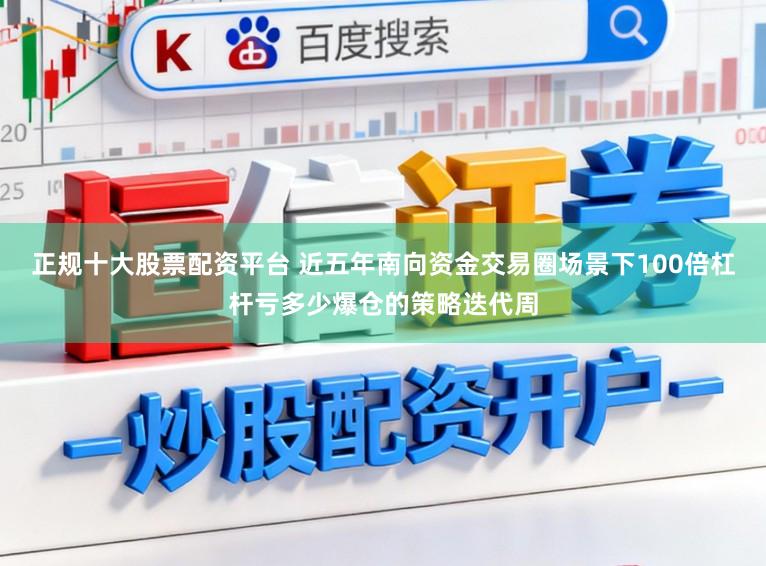正规十大股票配资平台 近五年南向资金交易圈场景下100倍杠杆亏多少爆仓的策略迭代周