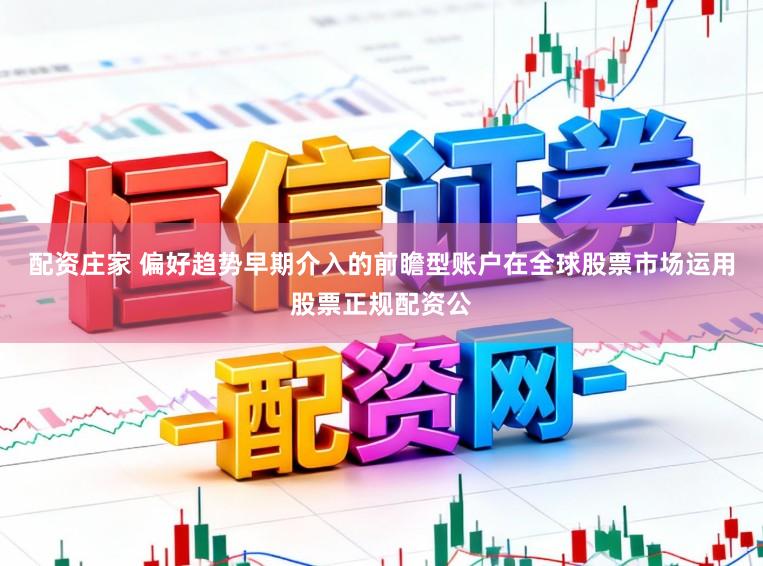 配资庄家 偏好趋势早期介入的前瞻型账户在全球股票市场运用股票正规配资公