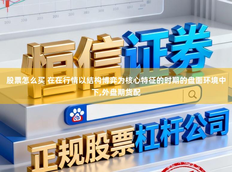 股票怎么买 在在行情以结构博弈为核心特征的时期的盘面环境中下，外盘期货配