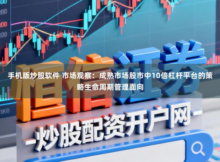 手机版炒股软件 市场观察：成熟市场股市中10倍杠杆平台的策略生命周期管理面向