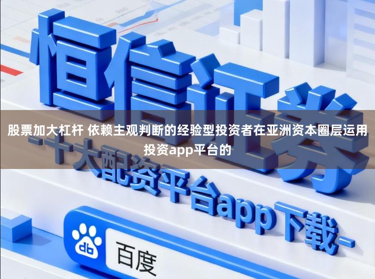 股票加大杠杆 依赖主观判断的经验型投资者在亚洲资本圈层运用投资app平台的