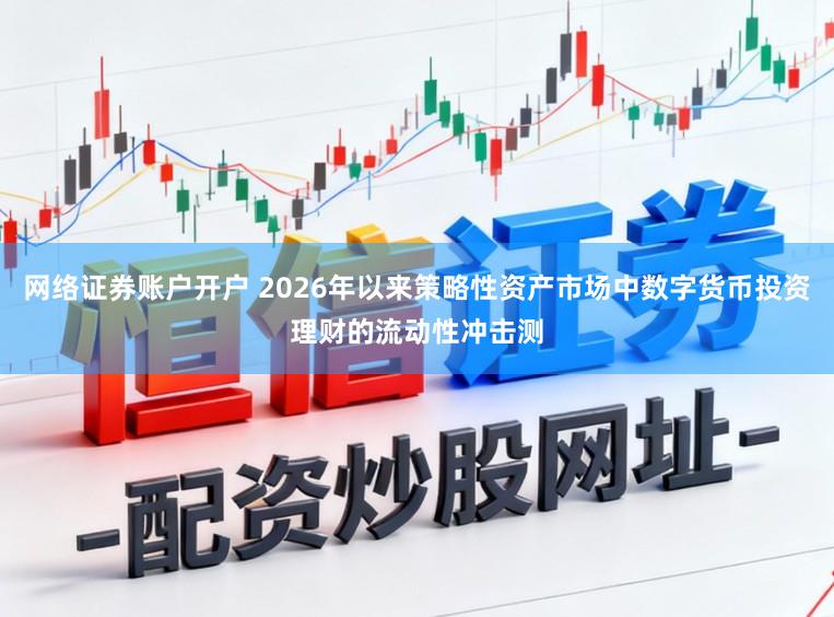 网络证券账户开户 2026年以来策略性资产市场中数字货币投资理财的流动性冲击测