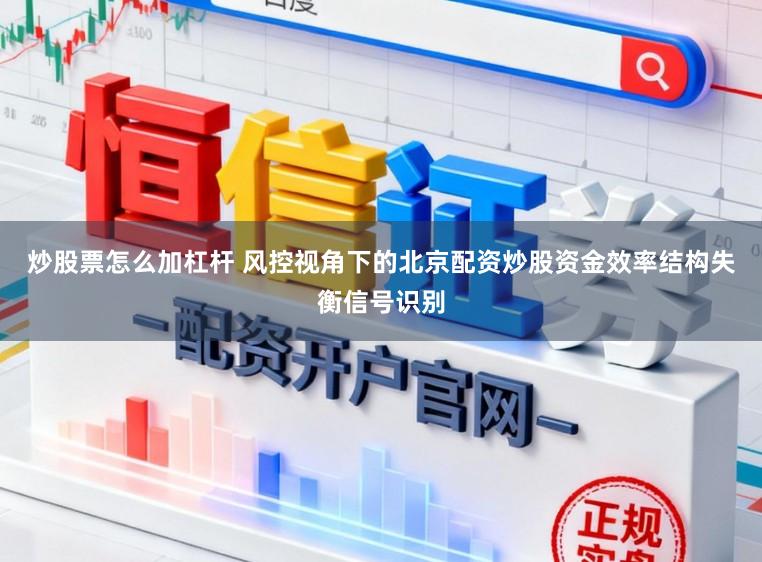 炒股票怎么加杠杆 风控视角下的北京配资炒股资金效率结构失衡信号识别
