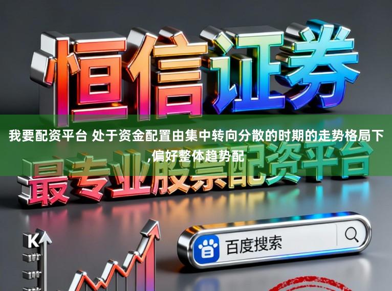 我要配资平台 处于资金配置由集中转向分散的时期的走势格局下，偏好整体趋势配