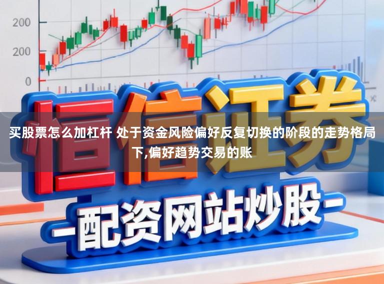 买股票怎么加杠杆 处于资金风险偏好反复切换的阶段的走势格局下，偏好趋势交易的账