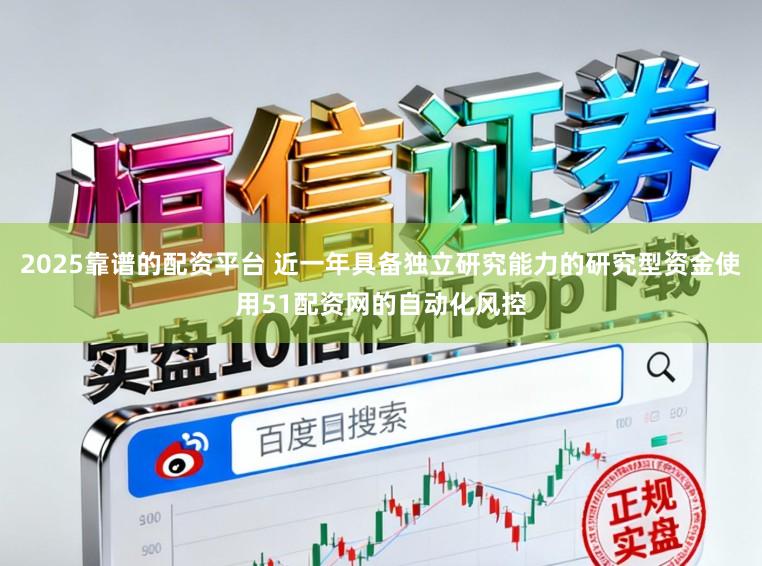 2025靠谱的配资平台 近一年具备独立研究能力的研究型资金使用51配资网的自动化风控