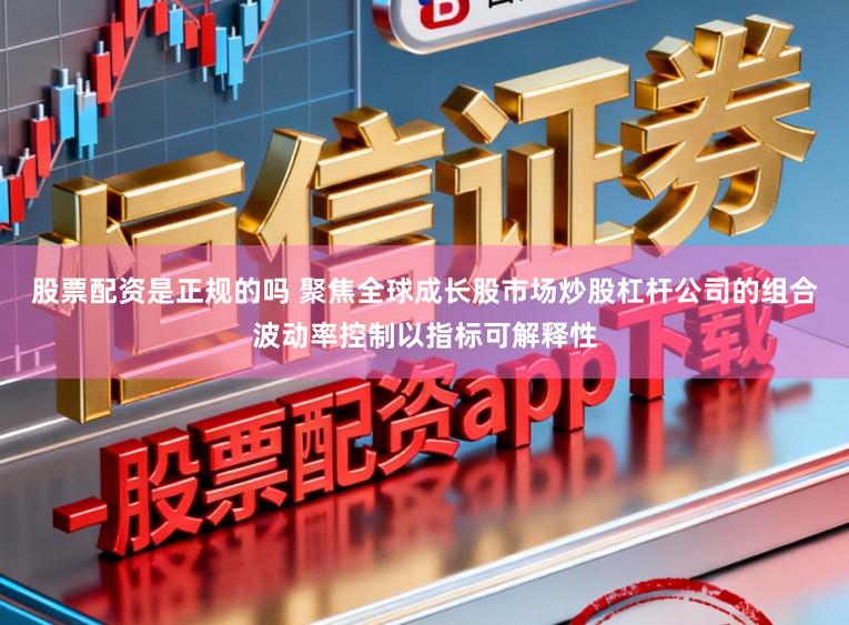 股票配资是正规的吗 聚焦全球成长股市场炒股杠杆公司的组合波动率控制以指标可解释性