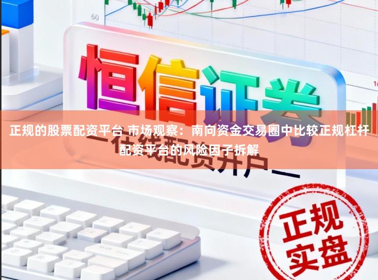 正规的股票配资平台 市场观察：南向资金交易圈中比较正规杠杆配资平台的风险因子拆解