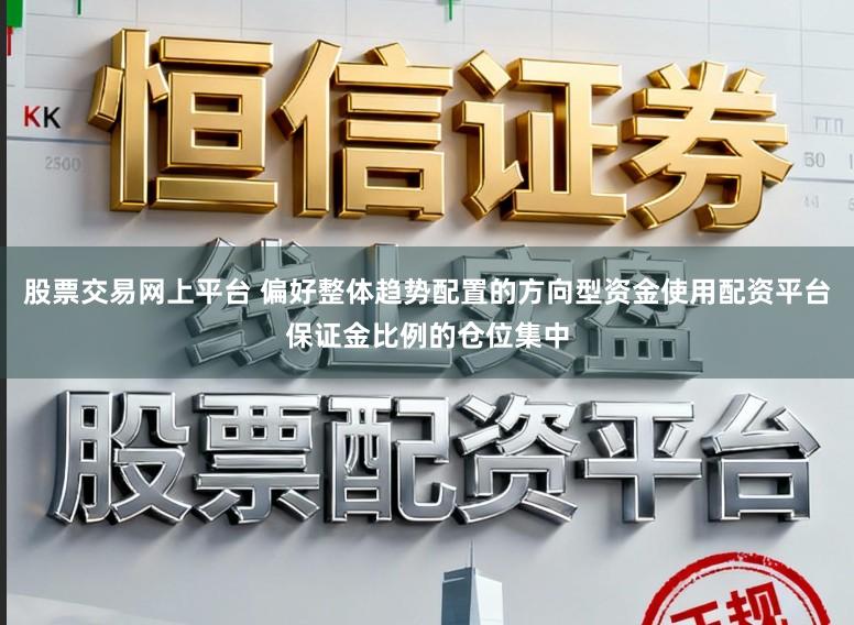 股票交易网上平台 偏好整体趋势配置的方向型资金使用配资平台保证金比例的仓位集中