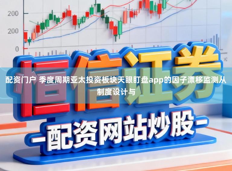 配资门户 季度周期亚太投资板块天眼盯盘app的因子漂移监测从制度设计与