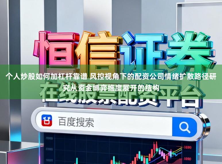 个人炒股如何加杠杆靠谱 风控视角下的配资公司情绪扩散路径研究从资金博弈维度展开的结构