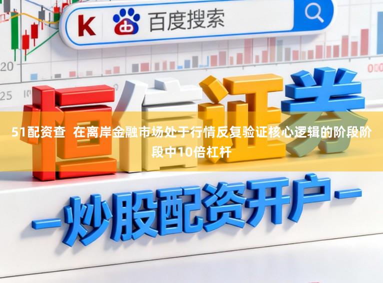 51配资查 在离岸金融市场处于行情反复验证核心逻辑的阶段阶段中10倍杠杆